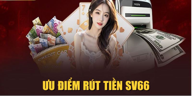 Ưu điểm rút tiền SV66 Ưu điểm rút tiền SV66